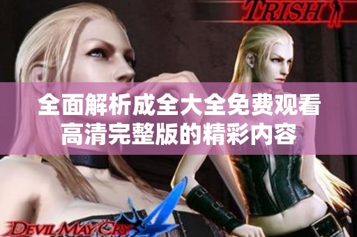 全面解析成全大全免费观看高清完整版的精彩内容