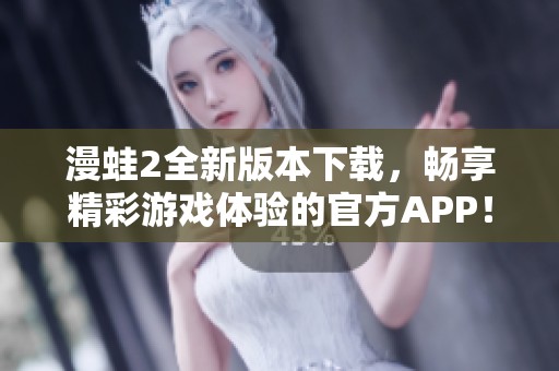 漫蛙2全新版本下载，畅享精彩游戏体验的官方APP！
