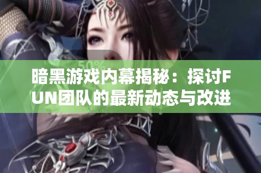 暗黑游戏内幕揭秘：探讨FUN团队的最新动态与改进计划