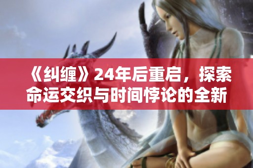 《纠缠》24年后重启，探索命运交织与时间悖论的全新篇章