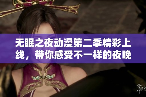 无眠之夜动漫第二季精彩上线，带你感受不一样的夜晚冒险