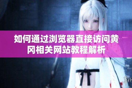 如何通过浏览器直接访问黄冈相关网站教程解析