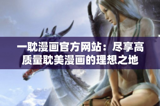 一耽漫画官方网站：尽享高质量耽美漫画的理想之地