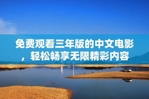 免费观看三年版的中文电影，轻松畅享无限精彩内容