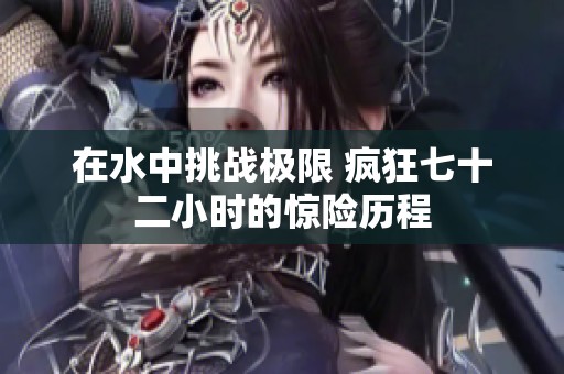 在水中挑战极限 疯狂七十二小时的惊险历程