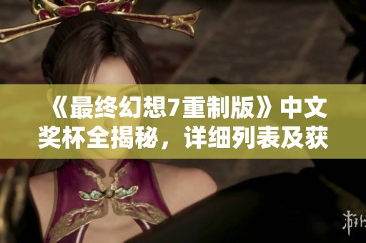 《最终幻想7重制版》中文奖杯全揭秘，详细列表及获取攻略一站式呈现