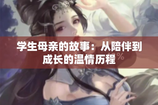 学生母亲的故事：从陪伴到成长的温情历程