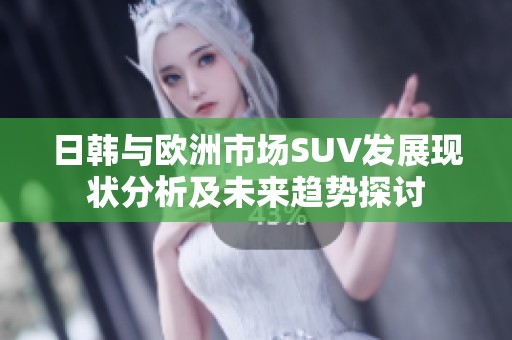 日韩与欧洲市场SUV发展现状分析及未来趋势探讨