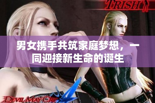 男女携手共筑家庭梦想，一同迎接新生命的诞生