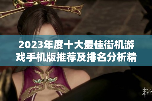 2023年度十大最佳街机游戏手机版推荐及排名分析精彩合集