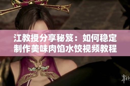 江教授分享秘笈：如何稳定制作美味肉馅水饺视频教程