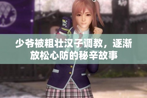 少爷被粗壮汉子调教，逐渐放松心防的秘辛故事