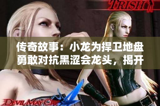 传奇故事：小龙为捍卫地盘勇敢对抗黑涩会龙头，揭开不可思议的对决之旅