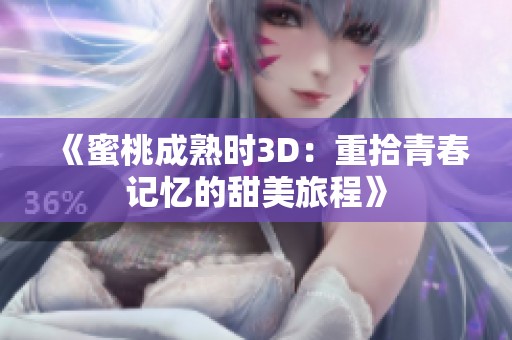 《蜜桃成熟时3D：重拾青春记忆的甜美旅程》