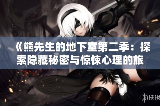 《熊先生的地下室第二季：探索隐藏秘密与惊悚心理的旅程》
