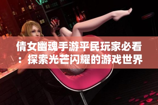 倩女幽魂手游平民玩家必看：探索光芒闪耀的游戏世界与大富豪的秘密揭秘
