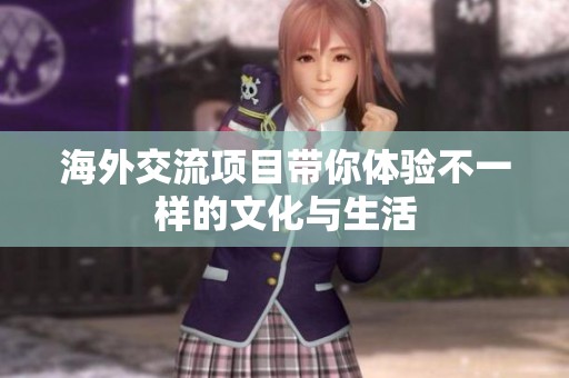 海外交流项目带你体验不一样的文化与生活