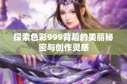 探索色彩999背后的美丽秘密与创作灵感