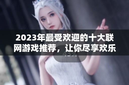 2023年最受欢迎的十大联网游戏推荐，让你尽享欢乐时光的游戏盛宴