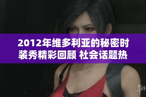 2012年维多利亚的秘密时装秀精彩回顾 社会话题热议不断