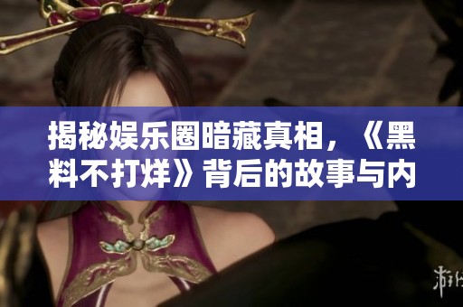 揭秘娱乐圈暗藏真相，《黑料不打烊》背后的故事与内幕解析