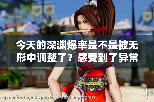 今天的深渊爆率是不是被无形中调整了？感受到了异常低迷的掉落率！