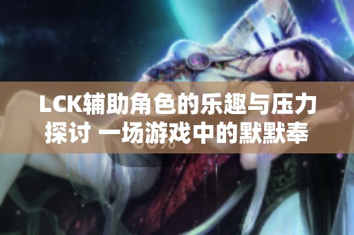 LCK辅助角色的乐趣与压力探讨 一场游戏中的默默奉献与成长体验