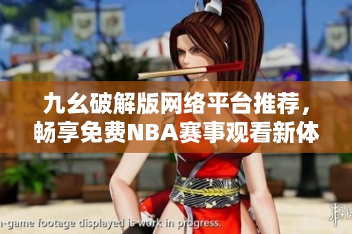 九幺破解版网络平台推荐，畅享免费NBA赛事观看新体验