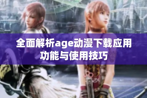 全面解析age动漫下载应用功能与使用技巧