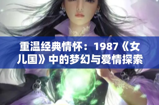 重温经典情怀：1987《女儿国》中的梦幻与爱情探索