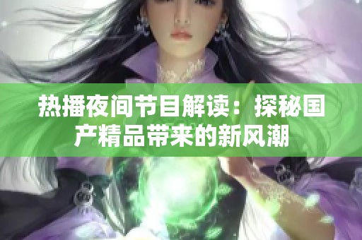 热播夜间节目解读：探秘国产精品带来的新风潮