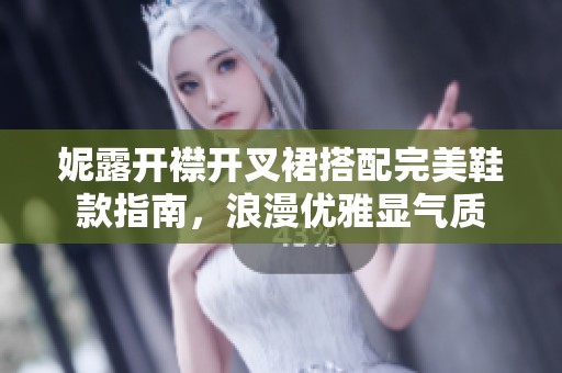 妮露开襟开叉裙搭配完美鞋款指南，浪漫优雅显气质