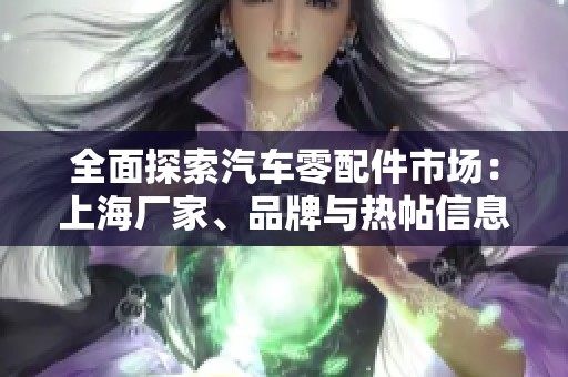 全面探索汽车零配件市场：上海厂家、品牌与热帖信息全揭秘