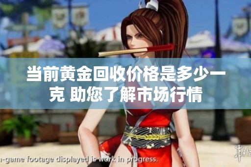 当前黄金回收价格是多少一克 助您了解市场行情