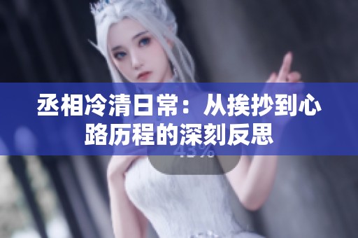 丞相冷清日常：从挨抄到心路历程的深刻反思