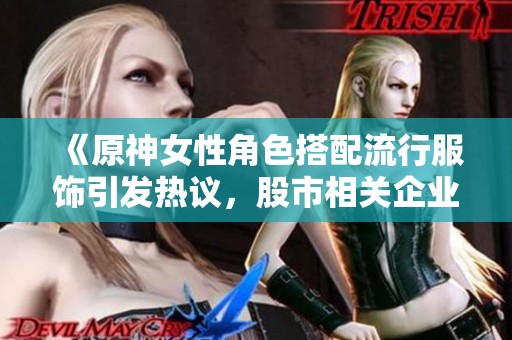 《原神女性角色搭配流行服饰引发热议，股市相关企业受益明显》