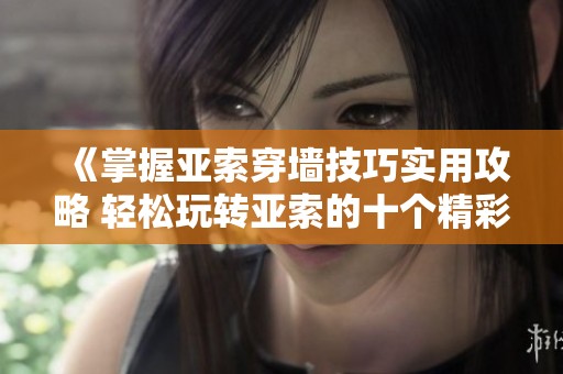 《掌握亚索穿墙技巧实用攻略 轻松玩转亚索的十个精彩小技巧》