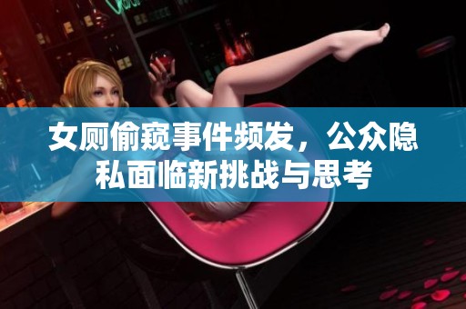 女厕偷窥事件频发，公众隐私面临新挑战与思考