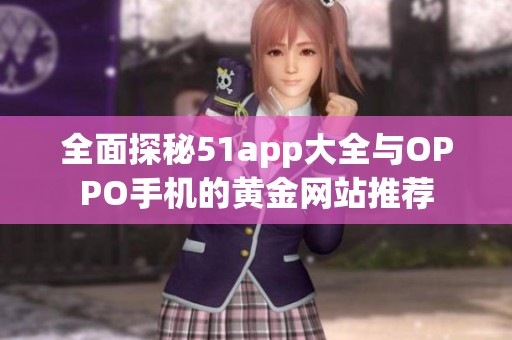 全面探秘51app大全与OPPO手机的黄金网站推荐