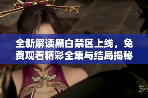 全新解读黑白禁区上线，免费观看精彩全集与结局揭秘