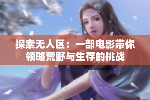 探索无人区：一部电影带你领略荒野与生存的挑战