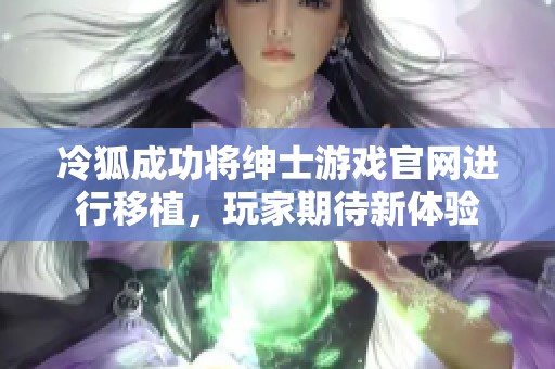 冷狐成功将绅士游戏官网进行移植，玩家期待新体验