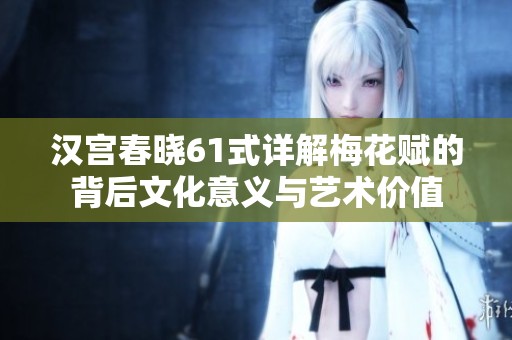 汉宫春晓61式详解梅花赋的背后文化意义与艺术价值