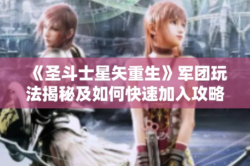 《圣斗士星矢重生》军团玩法揭秘及如何快速加入攻略分析指南