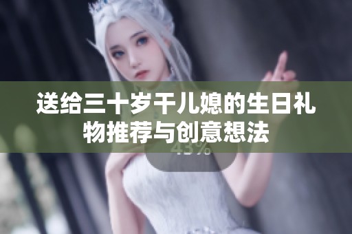 送给三十岁干儿媳的生日礼物推荐与创意想法