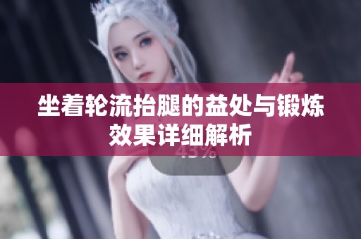 坐着轮流抬腿的益处与锻炼效果详细解析