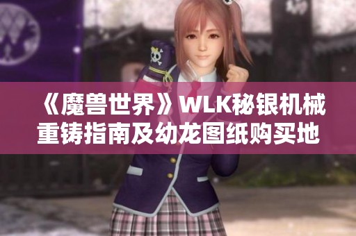 《魔兽世界》WLK秘银机械重铸指南及幼龙图纸购买地点详解