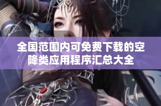 全国范围内可免费下载的空降类应用程序汇总大全