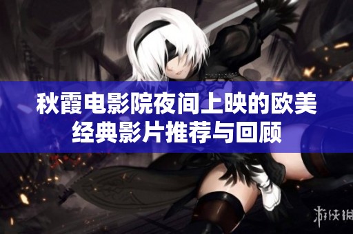 秋霞电影院夜间上映的欧美经典影片推荐与回顾