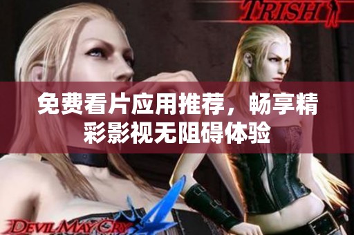 免费看片应用推荐，畅享精彩影视无阻碍体验